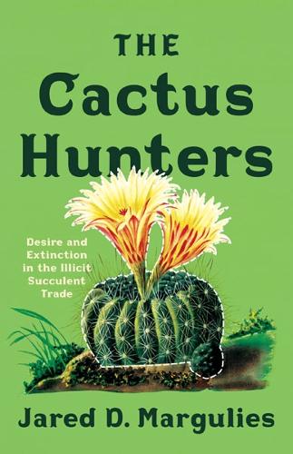 The Cactus Hunters: Desire and Extinction in the Illicit Succulent Trade.