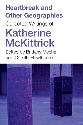 Heartbreak and Other Geographies: Collected Writings of Katherine McKittrick.