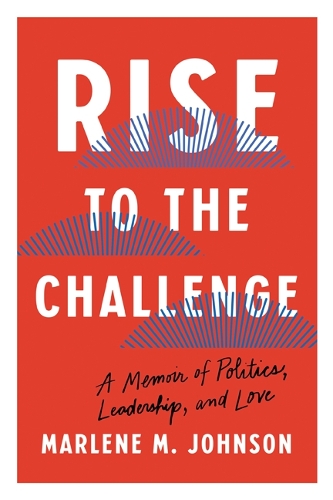 Rise to the Challenge: A Memoir of Politics, Leadership, and Love.