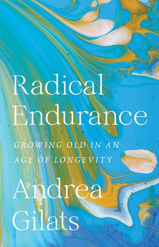 Radical Endurance: Growing Old in an Age of Longevity.