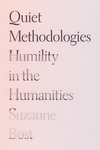 Quiet Methodologies: Humility in the Humanities.
