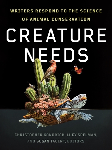 Creature Needs: Writers Respond to the Science of Animal Conservation.