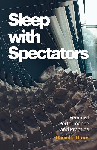 Sleep with Spectators: Feminist Performance and Practice.