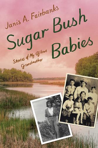 Sugar Bush Babies: Stories of My Ojibwe Grandmother.