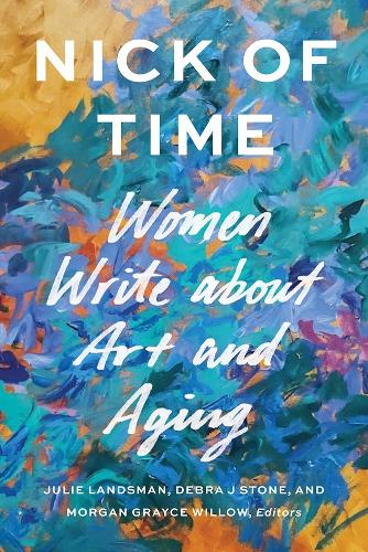 Nick of Time: Women Write About Art and Aging.