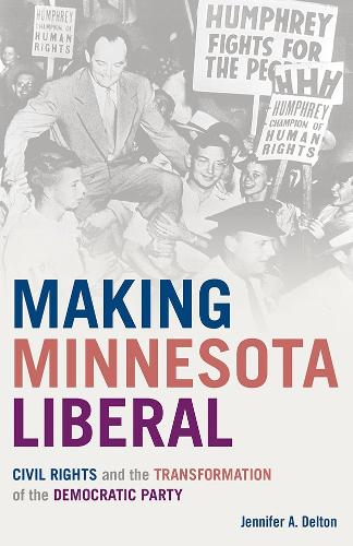 Making Minnesota Liberal: Civil Rights and the Transformation of the Democratic Party.