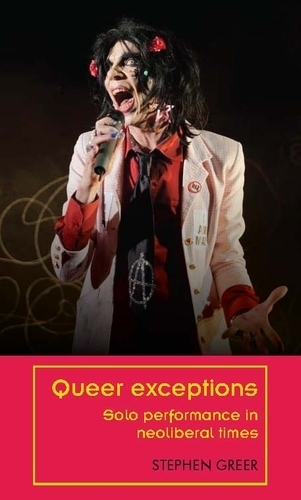 Queer Exceptions: Solo Performance in Neoliberal Times.