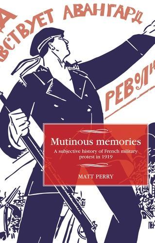 Mutinous Memories: A Subjective History of French Military Protest in 1919.