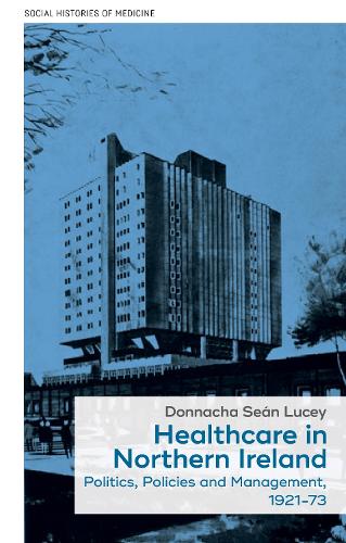 Healthcare in Northern Ireland, 1921-73: Politics, policies and management.