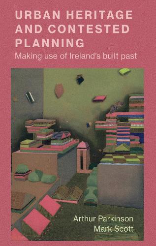 Urban heritage and contested planning: Making use of Ireland's built past.
