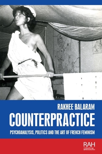 Counterpractice: Psychoanalysis, Politics and the Art of French Feminism.