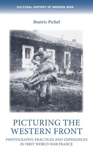Picturing the Western Front: Photography, Practices and Experiences in First World War France.