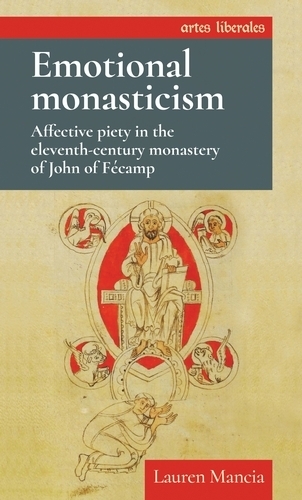 Emotional Monasticism: Affective Piety in the Eleventh-Century Monastery of John of FeCamp.