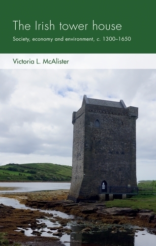 The Irish Tower House: Society, Economy and Environment, c. 1300-1650.