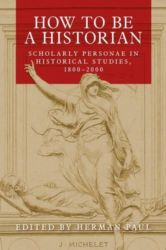 How to be a Historian: Scholarly Personae in Historical Studies, 1800-2000.