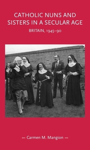 Catholic Nuns and Sisters in a Secular Age: Britain, 1945-90.