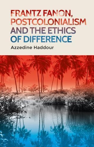 Frantz Fanon, Postcolonialism and the Ethics of Difference.