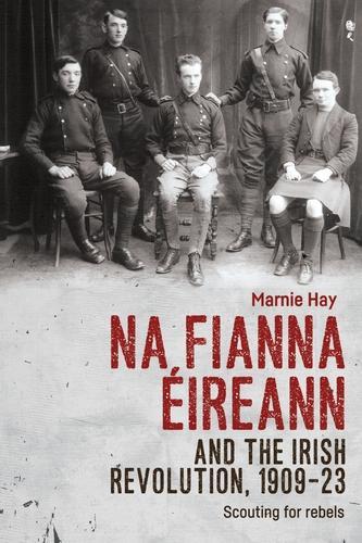 Na Fianna EIreann and the Irish Revolution, 1909-23: Scouting for Rebels.