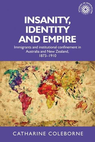 Insanity, Identity and Empire: Immigrants and Institutional Confinement in Australia and New Zealand, 1873-1910.