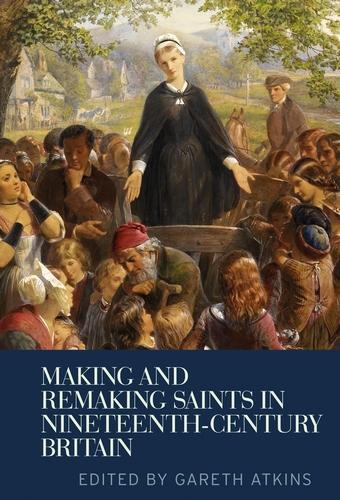 Making and Remaking Saints in Nineteenth-Century Britain.