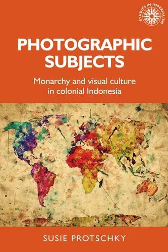 Photographic Subjects: Monarchy and Visual Culture in Colonial Indonesia.