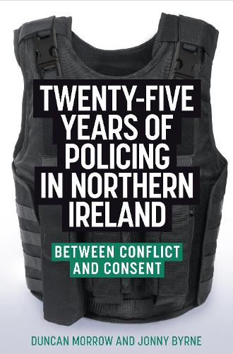 Twenty-five years of policing in Northern Ireland: Between conflict and consent.