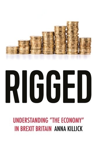 Rigged: Understanding 'the Economy' in Brexit Britain.