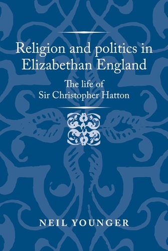 Religion and Politics in Elizabethan England: The Life of Sir Christopher Hatton.