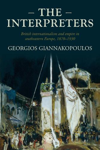 The interpreters: British internationalism and empire in southeastern Europe, 1870-1930.