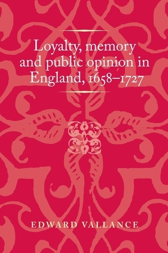 Loyalty, Memory and Public Opinion in England, 1658-1727.