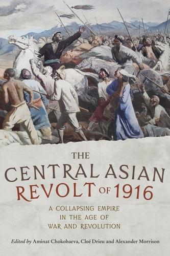 The Central Asian Revolt of 1916: A Collapsing Empire in the Age of War and Revolution.