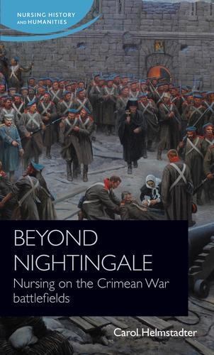 Beyond Nightingale: Nursing on the Crimean War Battlefields.