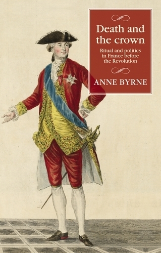 Death and the Crown: Ritual and Politics in France Before the Revolution.