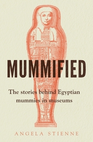 Mummified: The Stories Behind Egyptian Mummies in Museums.