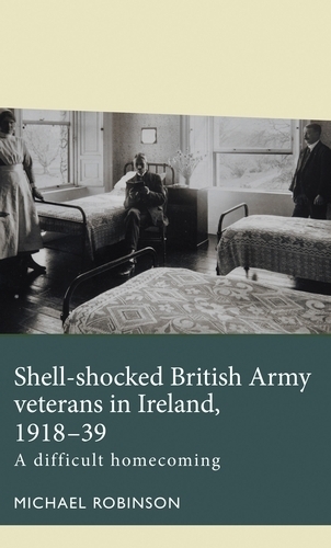 Shell-Shocked British Army Veterans in Ireland, 1918-39: A Difficult Homecoming.