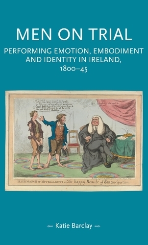 Men on Trial: Performing Emotion, Embodiment and Identity in Ireland, 1800-45.