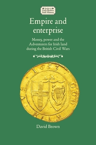 Empire and Enterprise: Money, Power and the Adventurers for Irish Land During the British Civil Wars.