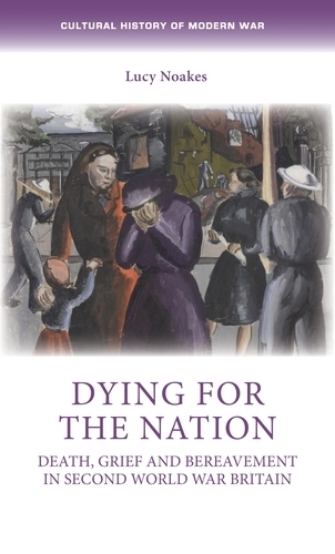 Dying for the Nation: Death, Grief and Bereavement in Second World War Britain.