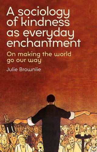 A sociology of kindness as everyday enchantment: On making the world go our way.