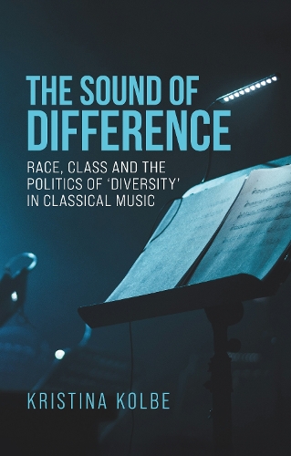 The Sound of Difference: Race, Class and the Politics of 'Diversity' in Classical Music.