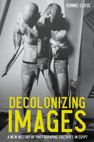 Decolonizing Images: A New History of Photographic Cultures in Egypt.