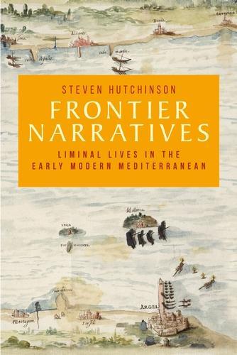 Frontier Narratives: Liminal Lives in the Early Modern Mediterranean.