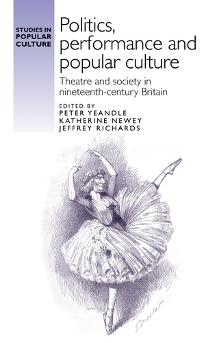 Politics, Performance and Popular Culture: Theatre and Society in Nineteenth-Century Britain.