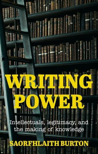 Writing power: Intellectuals, legitimacy, and the making of knowledge.