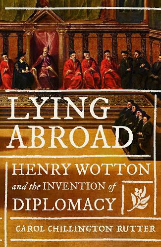 Lying abroad: Henry Wotton and the invention of diplomacy.