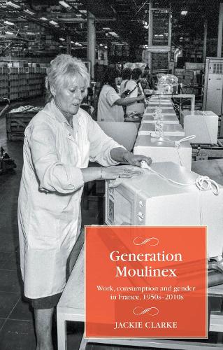 Generation Moulinex: Work, consumption and gender in France, 1950s-2010s.