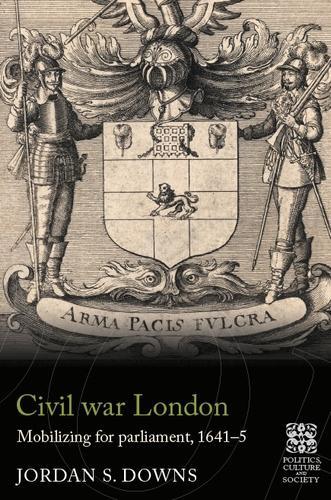 Civil War London: Mobilizing for Parliament, 1641-5.