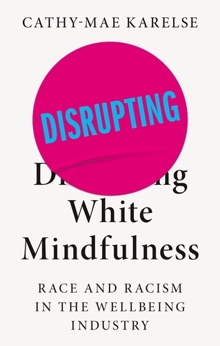 Disrupting White Mindfulness: Race and Racism in the Wellbeing Industry.