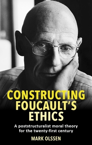 Constructing Foucault's Ethics: A Poststructuralist Moral Theory for the Twenty-First Century.