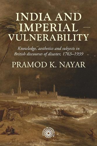 India and imperial vulnerability: Knowledge, aesthetics and subjects in British discourses of disaster, 1763-1939.